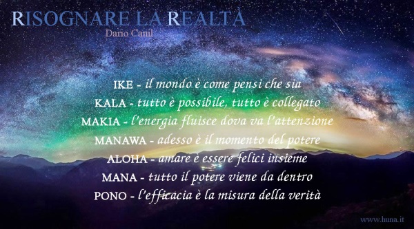 I sette principi degli Sciamani Huna, citazione da Risognare la Realtà, libro di Dario Canil, insegnante di Sciamanismo e di Reiki, autore di Risognare la Realtà. In Veneto, seminari Reiki tra Padova, Vicenza, Treviso, Venezia, Verona, Bassano del Grappa, Rovigo e Belluno